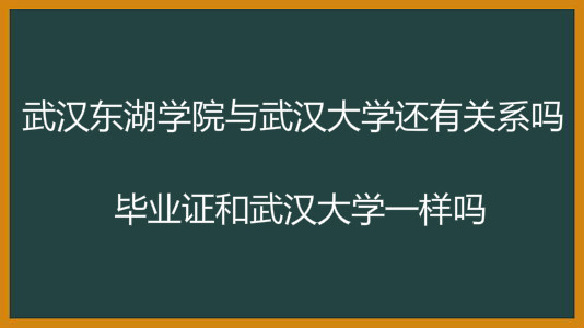 武汉东湖学院与武汉大学还有关系吗？毕业证和武汉大学一样吗？