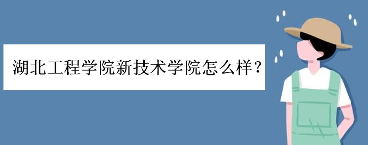 湖北工程学院新技术学院怎么样？是几本？好考吗？学费一般多少