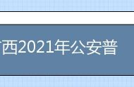 广西2021年公安普通高等院校公安专业招生工作公告