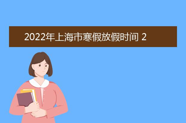 2022年安徽省寒假放假时间 2022年1月几号放假