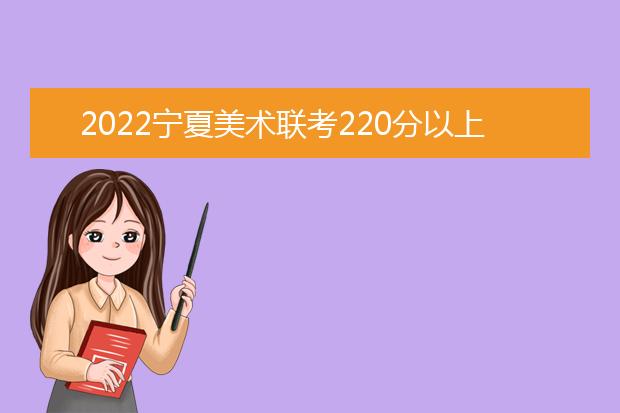 2022广西美术联考220分以上有多少人 可以报考哪些学校