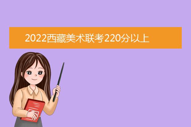 2022宁夏美术联考220分以上有多少人 可以报考哪些学校