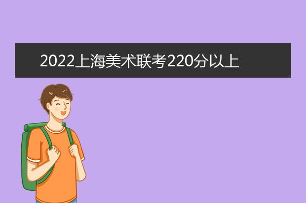 2022新疆美术联考220分以上有多少人 可以报考哪些学校