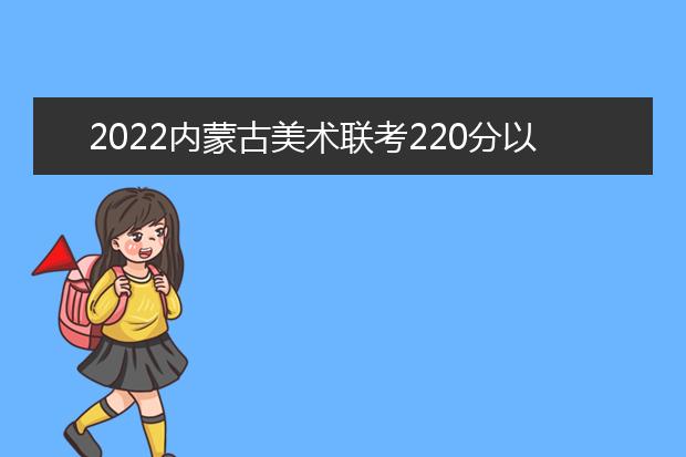 2022新疆美术联考220分以上有多少人 可以报考哪些学校