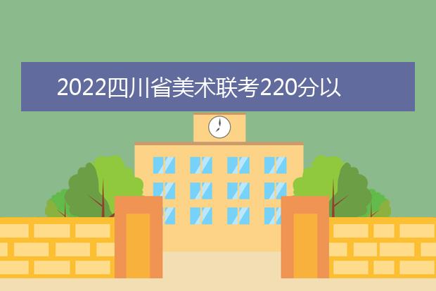 2022北京美术联考220分以上有多少人 可以报考哪些学校