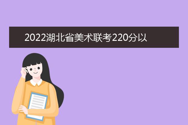 2022甘肃省美术联考220分以上有多少人 可以报考哪些学校