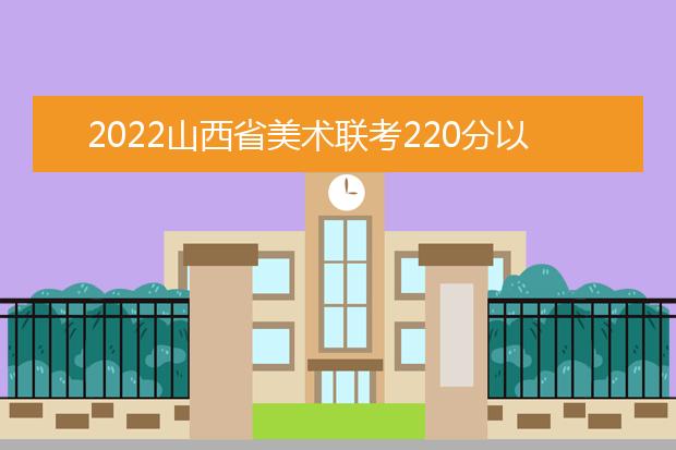 2022江苏省美术联考220分以上有多少人 可以报考哪些学校