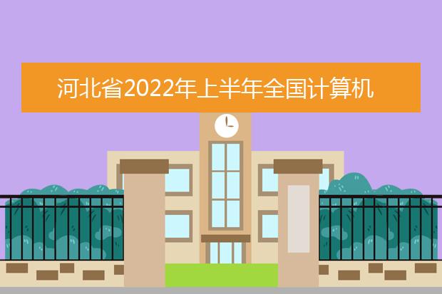 河北省2022年上半年全国计算机等级考试报名公告