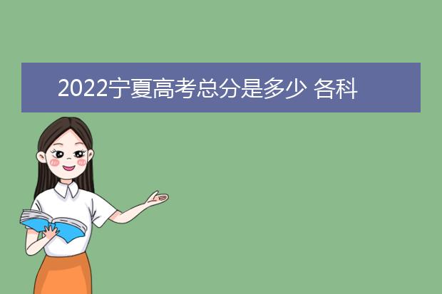 2022宁夏高考总分是多少 各科分数是多少