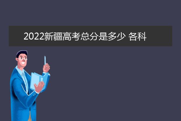 2022新疆高考总分是多少 各科分数是多少