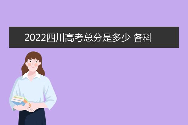 2022四川高考总分是多少 各科分数是多少