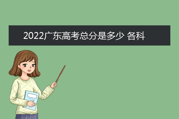 2022广东高考总分是多少 各科分数是多少