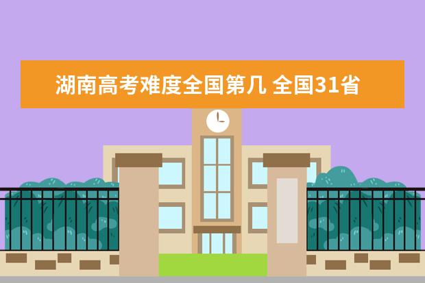 湖南高考难度全国第几 全国31省高考难度排行