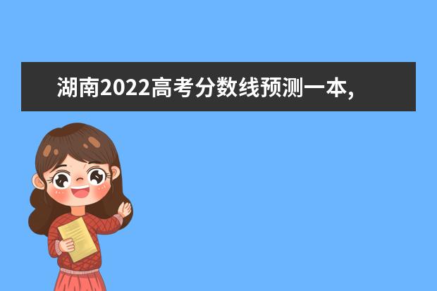 湖南2022高考分数线预测一本,二本,专科分数线