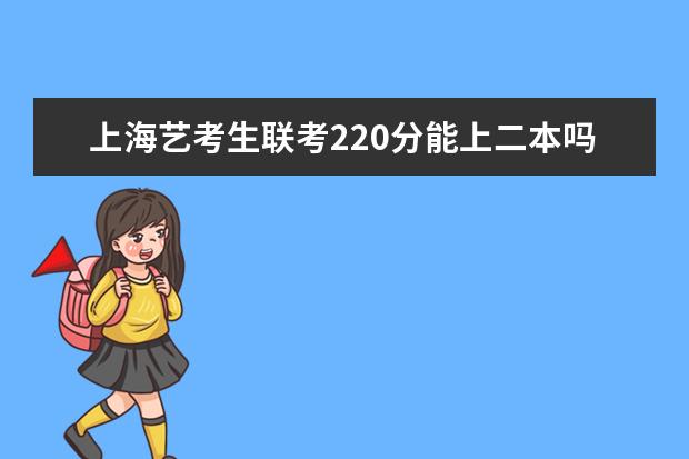 新疆艺考生联考220分能上二本吗 2022艺考分数线