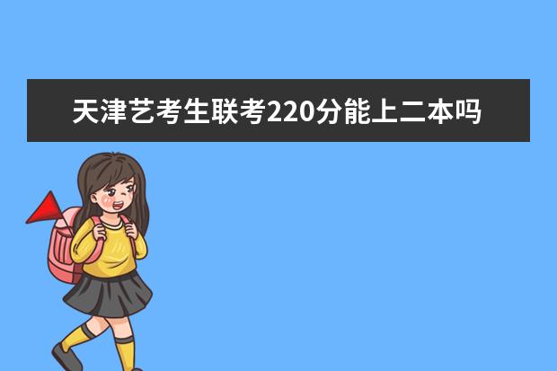 上海艺考生联考220分能上二本吗 2022艺考分数线