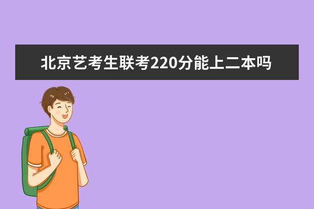 上海艺考生联考220分能上二本吗 2022艺考分数线