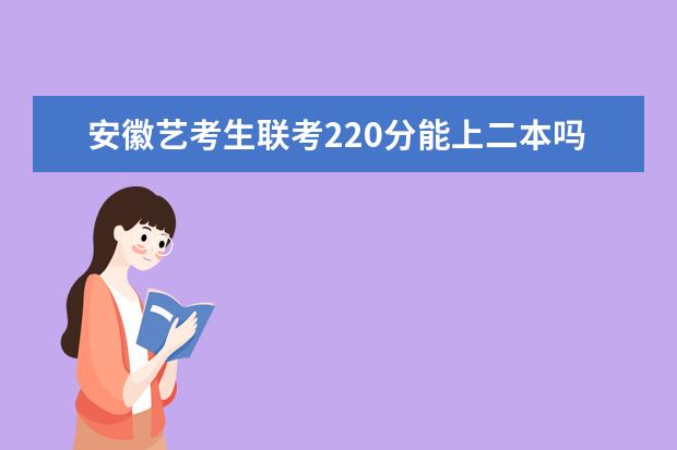 湖南艺考生联考220分能上二本吗 2022艺考分数线