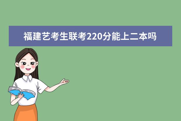 江西艺考生联考220分能上二本吗 2022艺考分数线