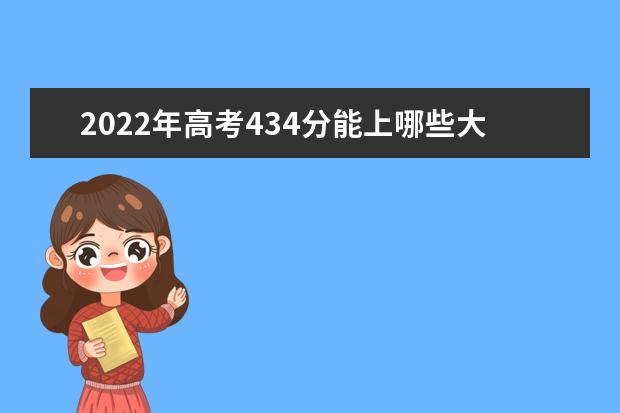 2022年高考434分能上哪些大学 434分能报什么本科学校