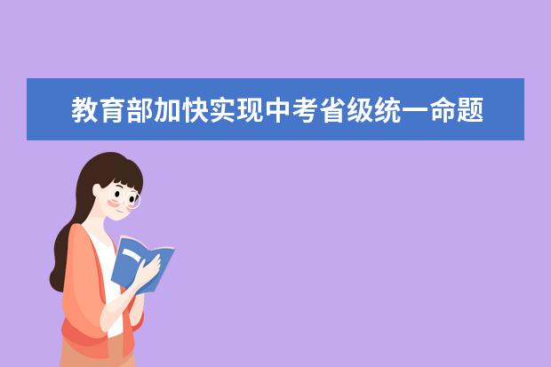 教育部加快实现中考省级统一命题 稳妥启动第五批高考改革