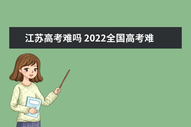 江苏高考难吗 2022全国高考难度排行榜