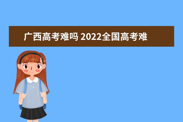 广西高考难吗 2022全国高考难度排行榜