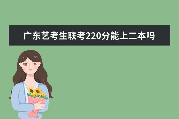 海南艺考生联考220分能上二本吗 2022艺考分数线