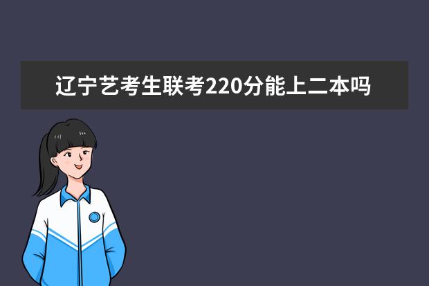 青海艺考生联考220分能上二本吗 2022艺考分数线