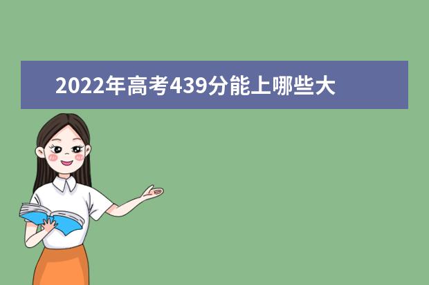 2022年高考439分能上哪些大学 439分能报什么本科学校