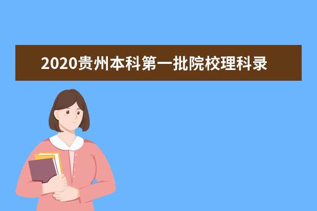 2020贵州本科第一批院校理科录取最低分及投档数一览表