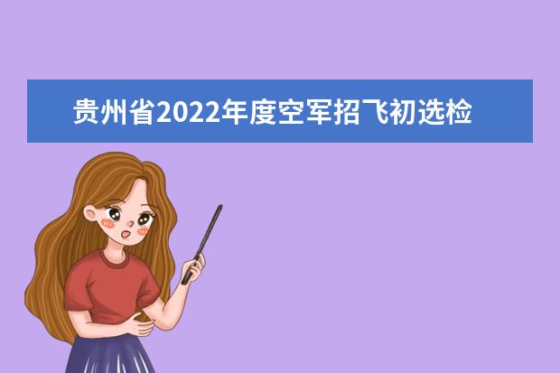 贵州省2022年度空军招飞初选检测安排