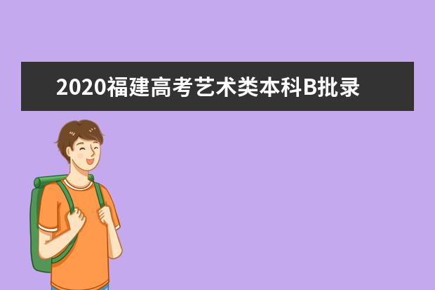 2020福建高考艺术类本科B批录取最低分数线及院校专业代号