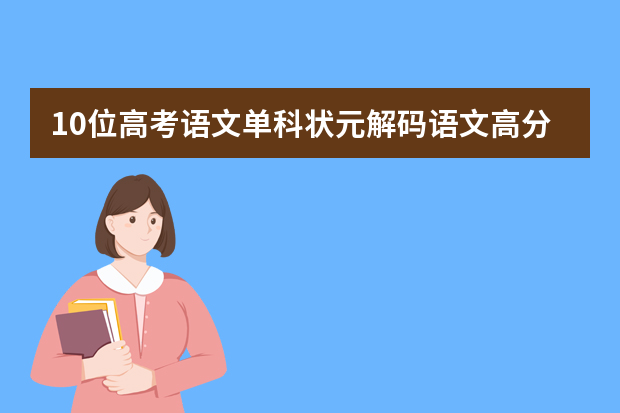 10位高考语文单科状元解码语文高分秘诀