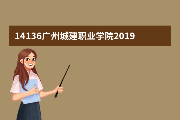 14136广州城建职业学院2019年夏季普通高考招生章程