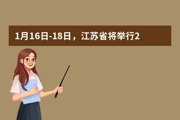 1月16日-18日，江苏省将举行2021年普通高中学业水平合格性考试