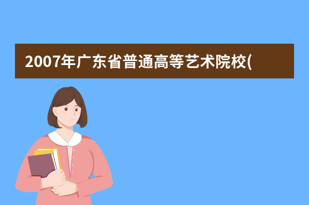 2007年广东省普通高等艺术院校(专业)招生工作进程表