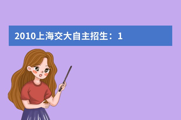 2010上海交大自主招生：1.7万余人通过选拔初审