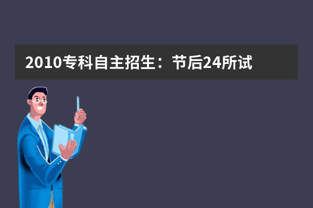 2010专科自主招生：节后24所试点院校开始报名