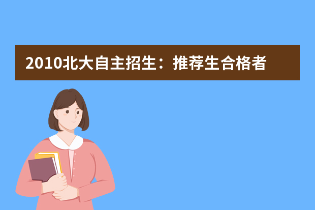 2010北大自主招生：推荐生合格者高考可降30分