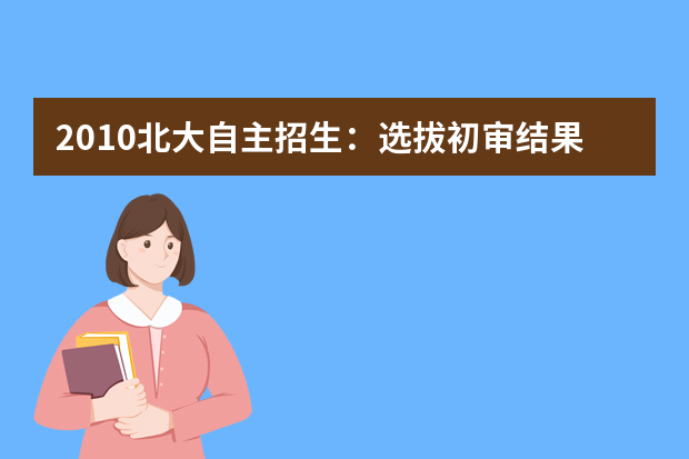 2010北大自主招生：选拔初审结果查询