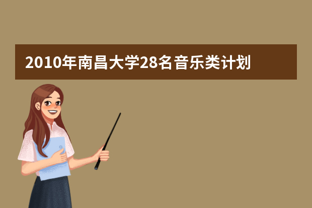 2010年南昌大学28名音乐类计划列提前录取批次