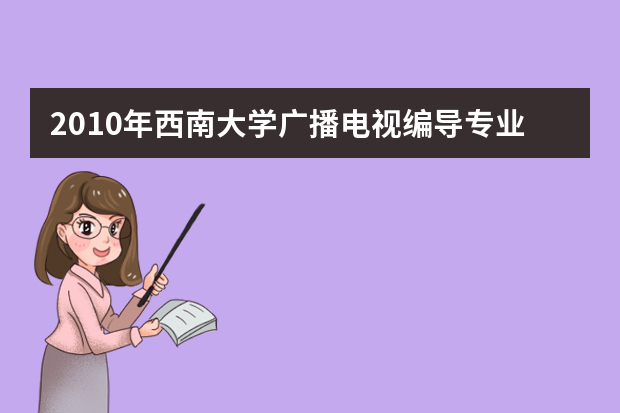 2010年西南大学广播电视编导专业、播音与主持艺术专业招生简章