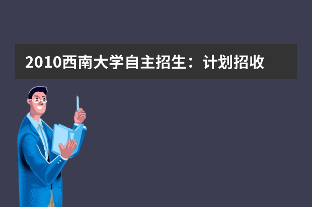 2010西南大学自主招生：计划招收150人