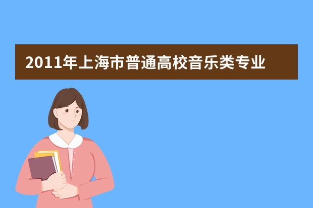 2011年上海市普通高校音乐类专业招生统一考试内容和要求