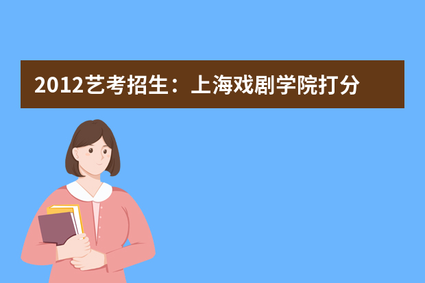 2012艺考招生：上海戏剧学院打分不再集体讨论