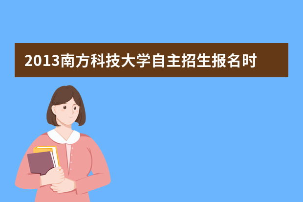 2013南方科技大学自主招生报名时间于1月15日起进行