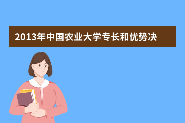 2013年中国农业大学专长和优势决定保送生录取专业