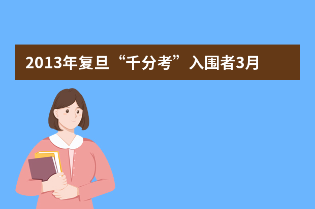 2013年复旦“千分考”入围者3月8日面试