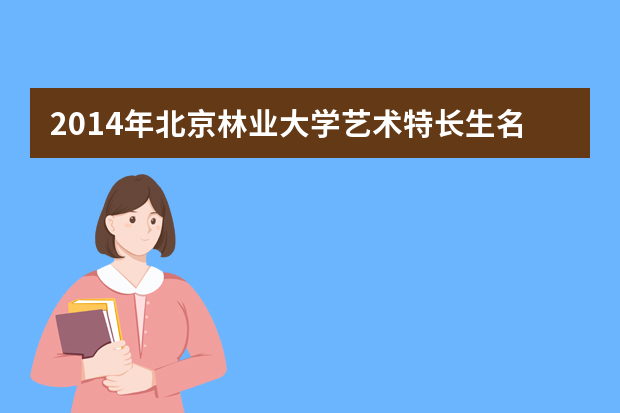 2014年北京林业大学艺术特长生名单